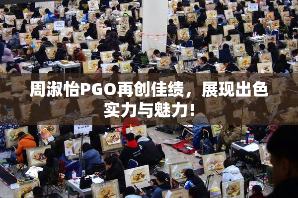 周淑怡PGO再创佳绩，展现出色实力与魅力！