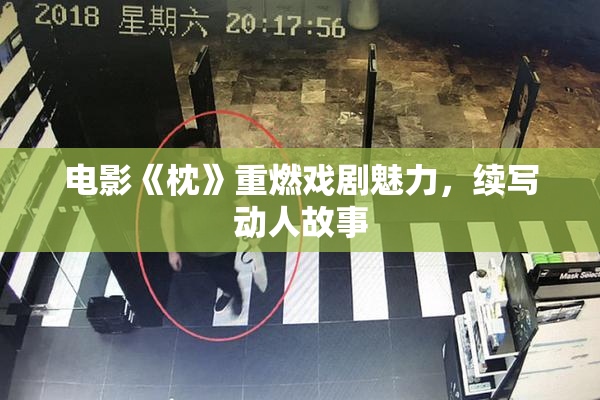 电影《枕》重燃戏剧魅力，续写动人故事