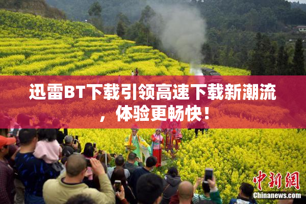 迅雷BT下载引领高速下载新潮流，体验更畅快！