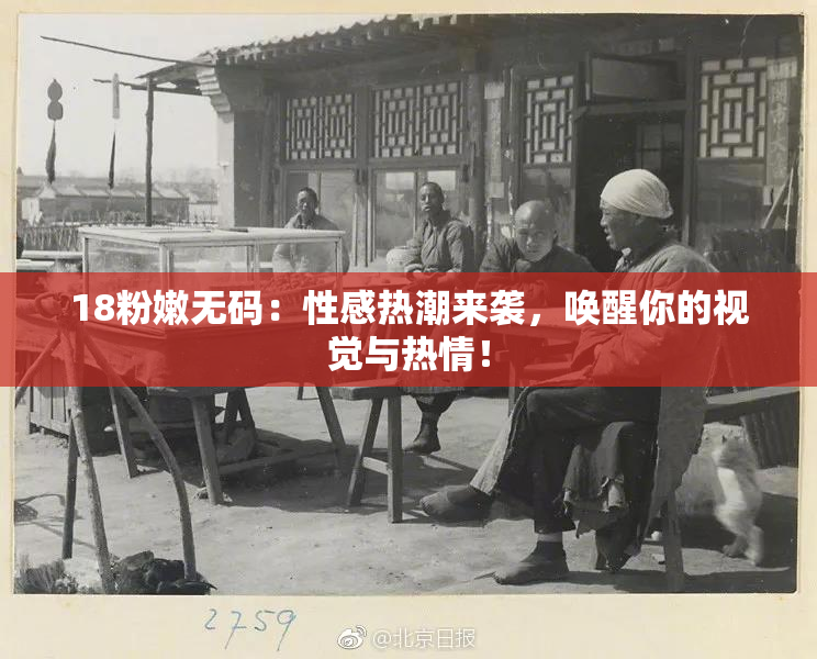 18粉嫩无码：性感热潮来袭，唤醒你的视觉与热情！