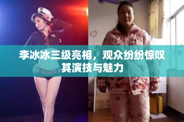 李冰冰三级亮相，观众纷纷惊叹其演技与魅力