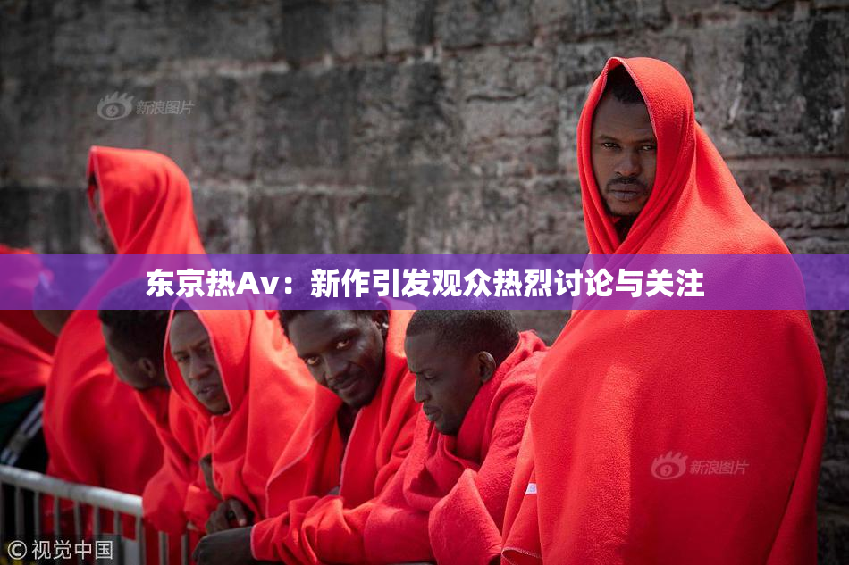 东京热Av：新作引发观众热烈讨论与关注