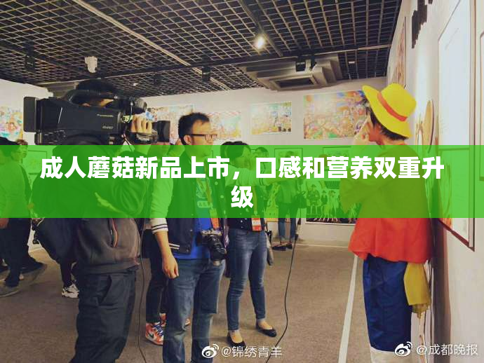 成人蘑菇新品上市，口感和营养双重升级