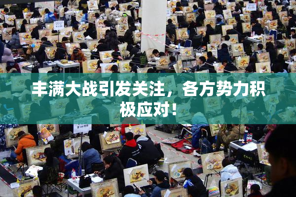 丰满大战引发关注，各方势力积极应对！