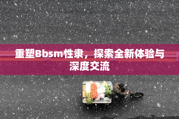 重塑Bbsm性隶，探索全新体验与深度交流