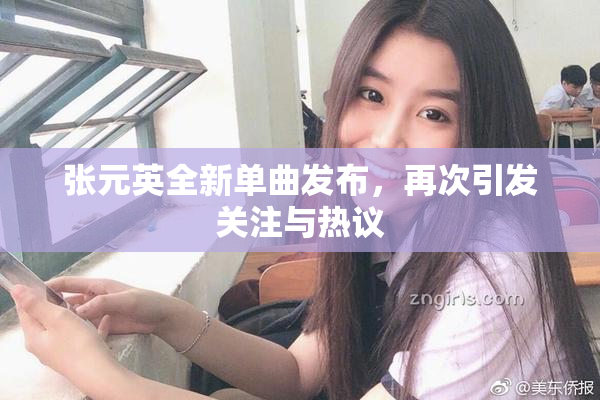 张元英全新单曲发布，再次引发关注与热议