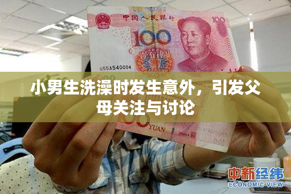 小男生洗澡时发生意外，引发父母关注与讨论
