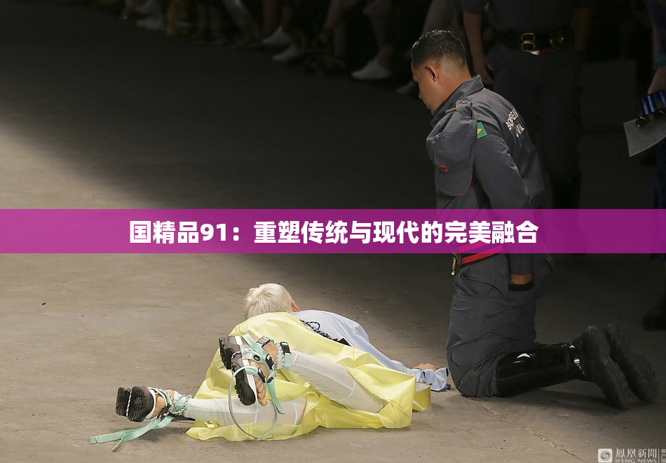 国精品91：重塑传统与现代的完美融合