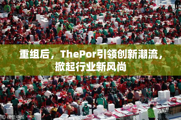 重组后，ThePor引领创新潮流，掀起行业新风尚