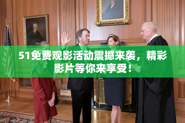 51免费观影活动震撼来袭，精彩影片等你来享受！