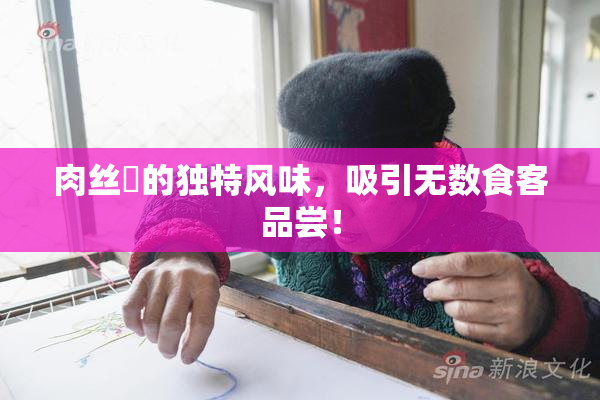 肉丝祙的独特风味，吸引无数食客品尝！