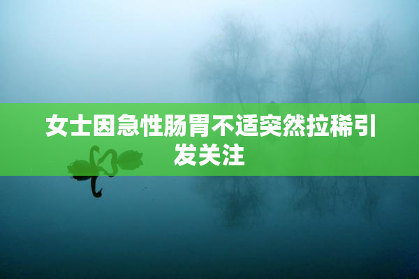 女士因急性肠胃不适突然拉稀引发关注