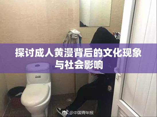 探讨成人黄漫背后的文化现象与社会影响