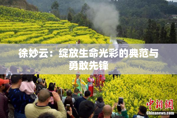徐妙云：绽放生命光彩的典范与勇敢先锋