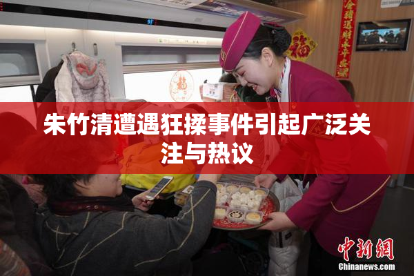 朱竹清遭遇狂揉事件引起广泛关注与热议