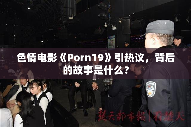 色情电影《Porn19》引热议，背后的故事是什么？