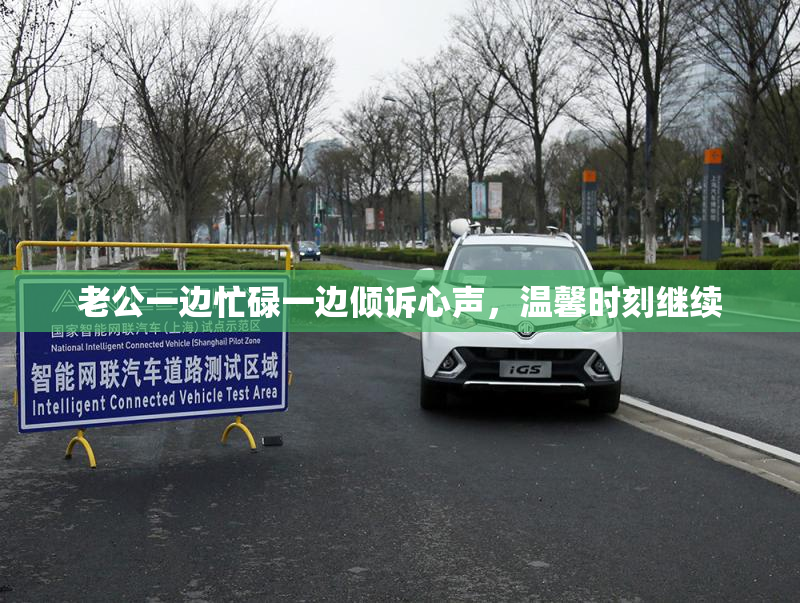老公一边忙碌一边倾诉心声，温馨时刻继续