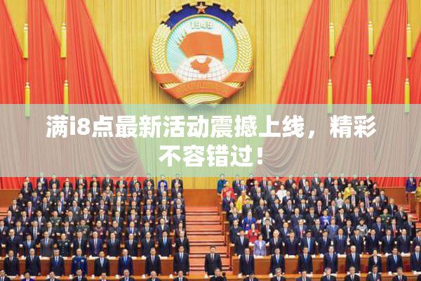 满i8点最新活动震撼上线，精彩不容错过！