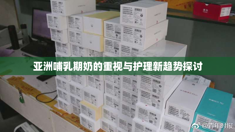 亚洲哺乳期奶的重视与护理新趋势探讨