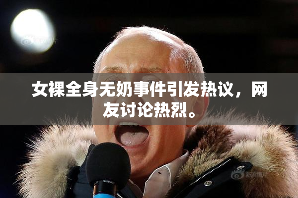 女裸全身无奶事件引发热议，网友讨论热烈。