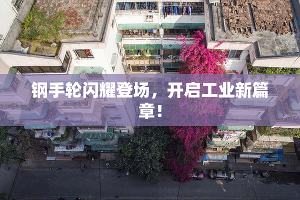 钢手轮闪耀登场，开启工业新篇章！