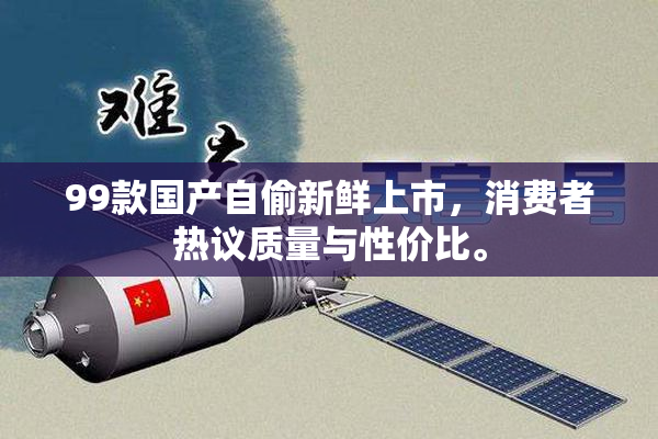 99款国产自偷新鲜上市，消费者热议质量与性价比。