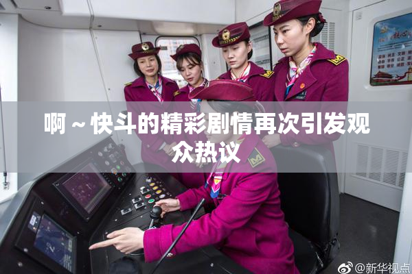 啊～快斗的精彩剧情再次引发观众热议