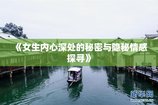 《女生内心深处的秘密与隐秘情感探寻》