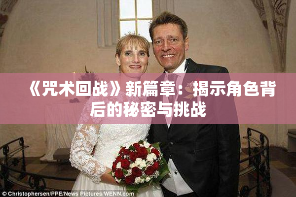 《咒术回战》新篇章：揭示角色背后的秘密与挑战