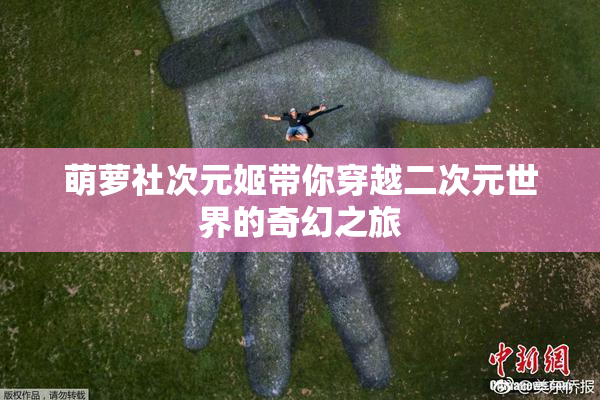 萌萝社次元姬带你穿越二次元世界的奇幻之旅