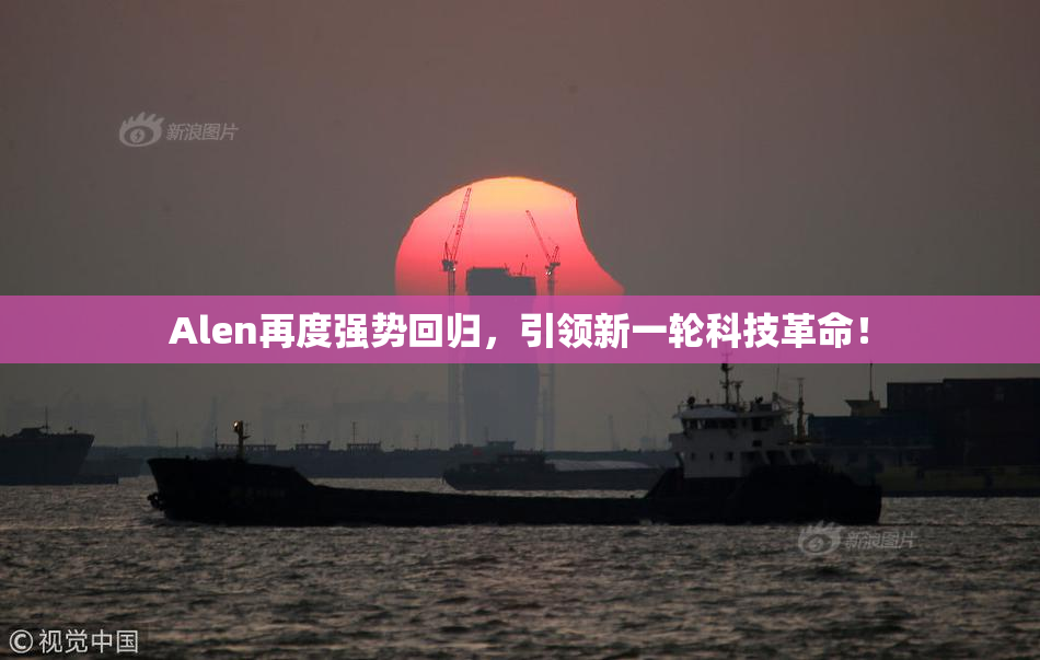Alen再度强势回归，引领新一轮科技革命！