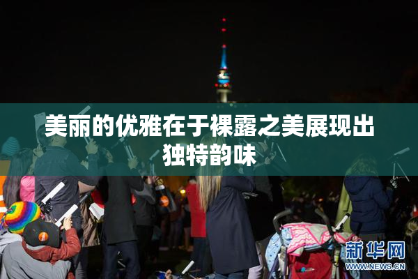 美丽的优雅在于裸露之美展现出独特韵味