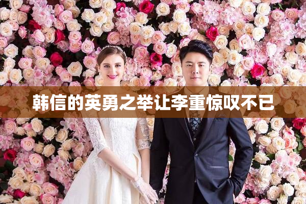 韩信的英勇之举让李重惊叹不已