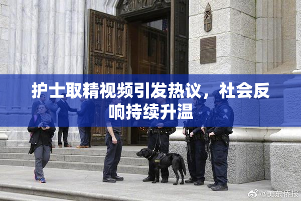 护士取精视频引发热议，社会反响持续升温