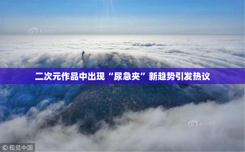 二次元作品中出现“尿急夹”新趋势引发热议