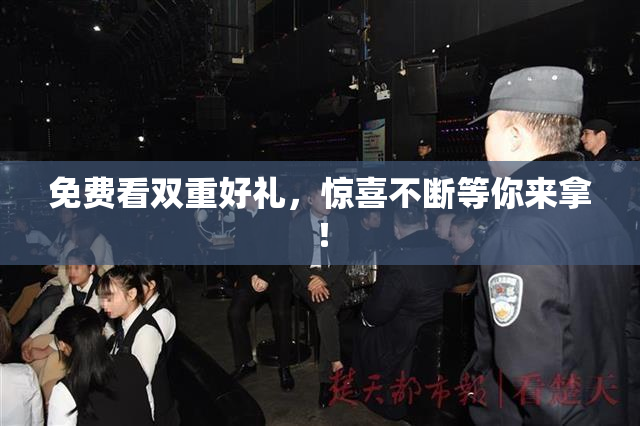 免费看双重好礼，惊喜不断等你来拿！
