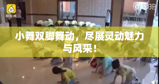 小舞双脚舞动，尽展灵动魅力与风采！