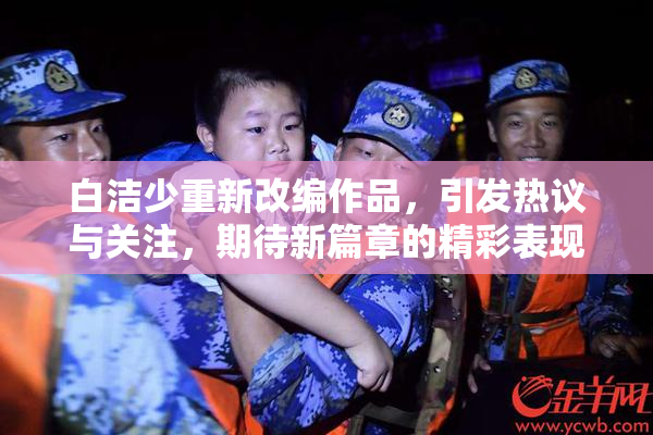白洁少重新改编作品，引发热议与关注，期待新篇章的精彩表现。