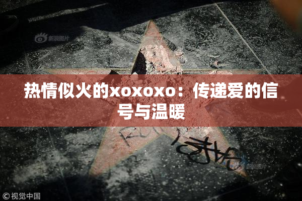 热情似火的xoxoxo：传递爱的信号与温暖
