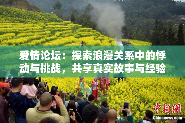 爱情论坛：探索浪漫关系中的悸动与挑战，共享真实故事与经验