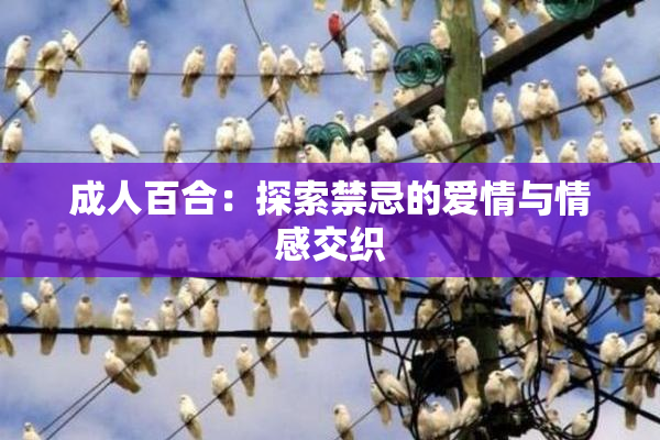 成人百合：探索禁忌的爱情与情感交织