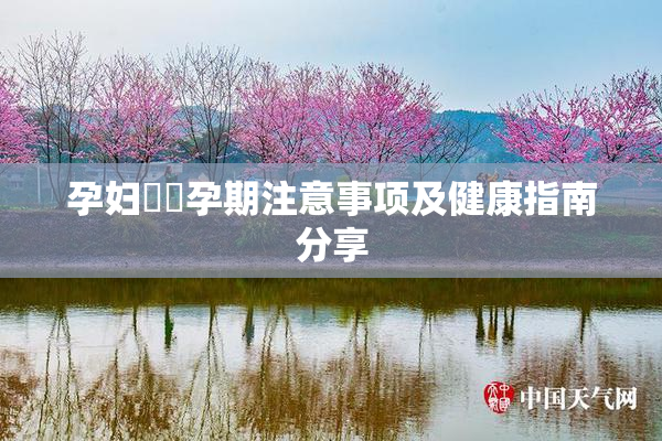 孕妇乂乄孕期注意事项及健康指南分享