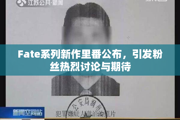 Fate系列新作里番公布，引发粉丝热烈讨论与期待