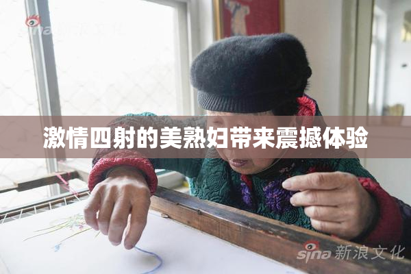 激情四射的美熟妇带来震撼体验