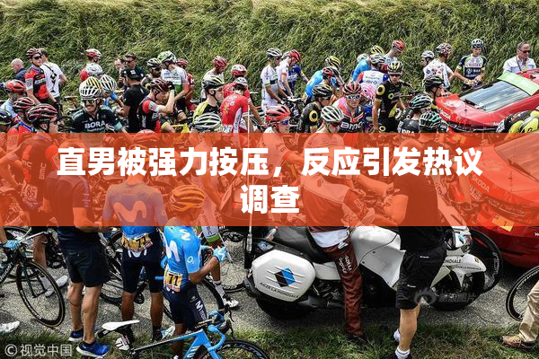 直男被强力按压，反应引发热议调查