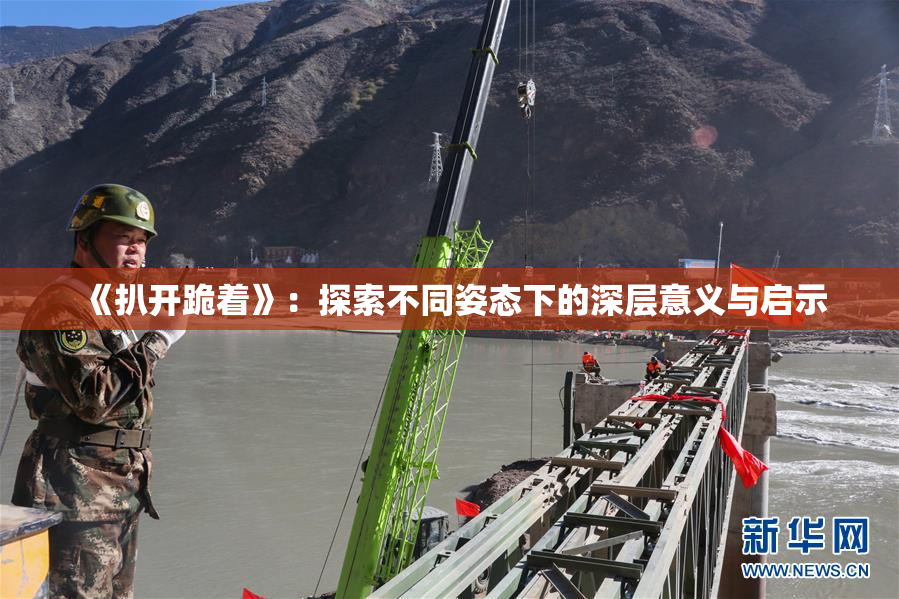 《扒开跪着》：探索不同姿态下的深层意义与启示