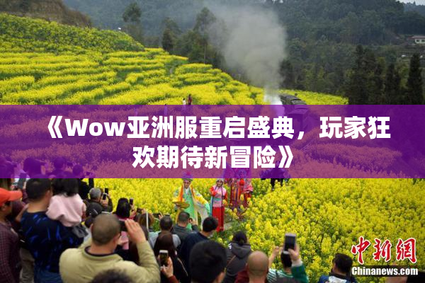 《Wow亚洲服重启盛典，玩家狂欢期待新冒险》