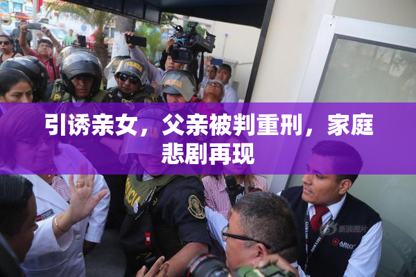 引诱亲女，父亲被判重刑，家庭悲剧再现