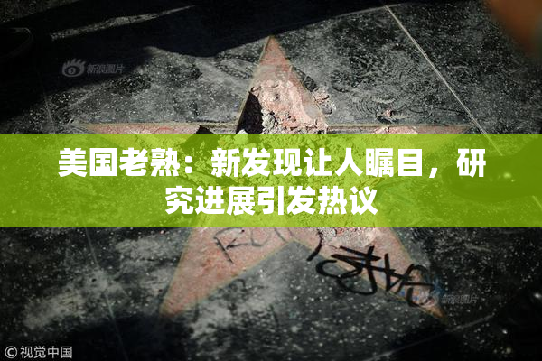 美国老熟：新发现让人瞩目，研究进展引发热议