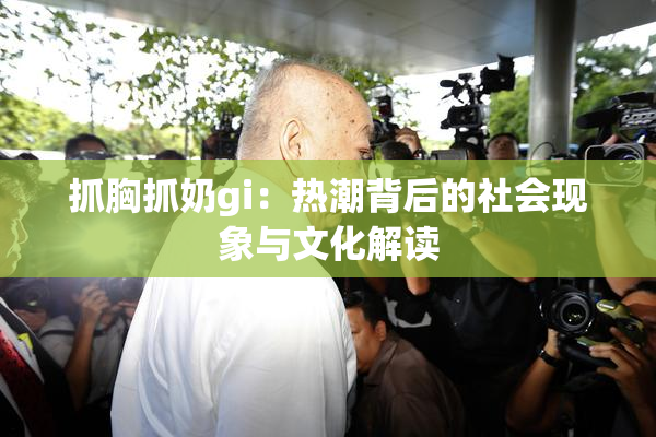 抓胸抓奶gi：热潮背后的社会现象与文化解读